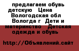 предлагаем обувь детскую › Цена ­ 300 - Вологодская обл., Вологда г. Дети и материнство » Детская одежда и обувь   